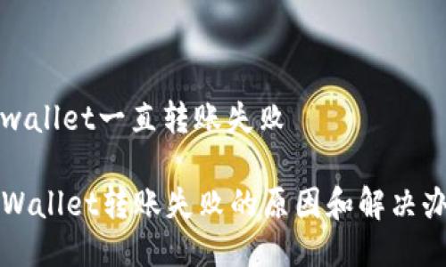 tpwallet一直转账失败

TPWallet转账失败的原因和解决办法