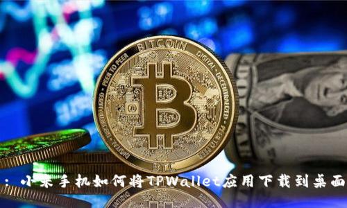 : 小米手机如何将TPWallet应用下载到桌面