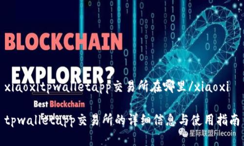 xiaoxitpwalletapp交易所在哪里/xiaoxi

tpwalletapp交易所的详细信息与使用指南