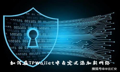 如何在TPWallet中自定义添加新网络