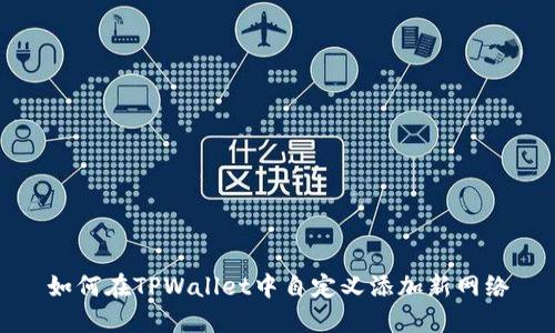 如何在TPWallet中自定义添加新网络