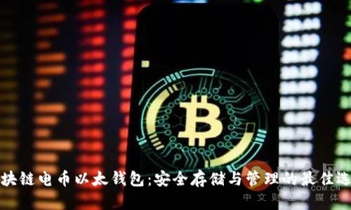 区块链电币以太钱包：安全存储与管理的最佳选择