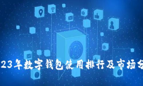2023年数字钱包使用排行及市场分析