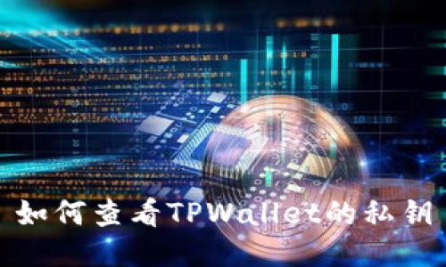 如何查看TPWallet的私钥