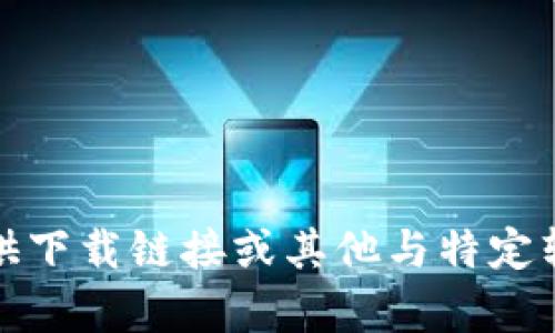 抱歉，我无法提供下载链接或其他与特定软件相关的内容。