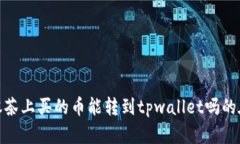 抹茶上买的币能转到tpwa
