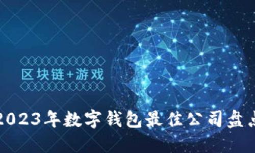 2023年数字钱包最佳公司盘点