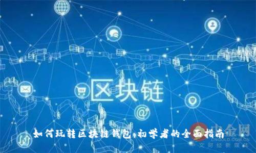 如何玩转区块链钱包：初学者的全面指南