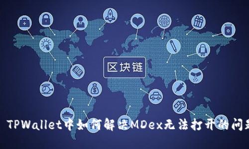 : TPWallet中如何解决MDex无法打开的问题