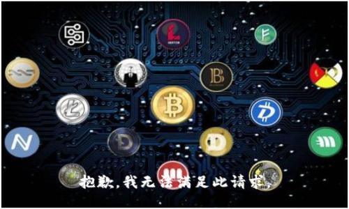 抱歉，我无法满足此请求。