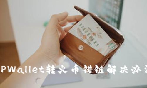 TPWallet转火币错链解决办法