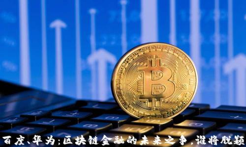 
小米、百度、华为：区块链金融的未来之争，谁将脱颖而出？