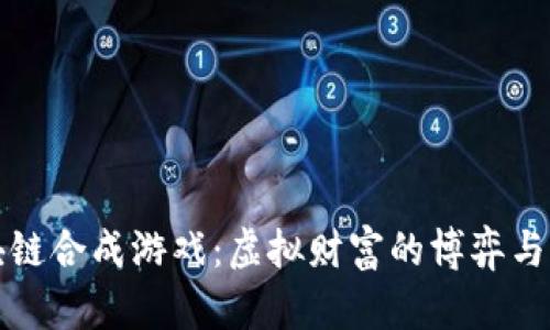 区块链合成游戏：虚拟财富的博弈与创造