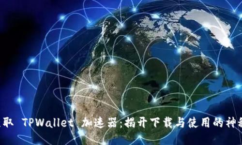快速获取 TPWallet 加速器：揭开下载与使用的神秘面纱！