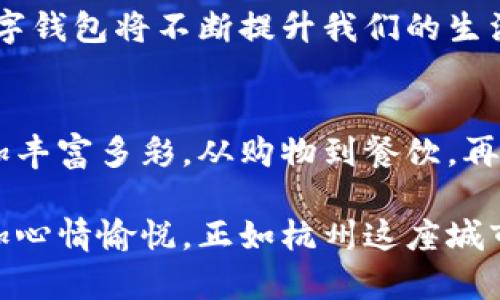 杭州数字钱包：你不知道的使用场景与绝佳体验

数字钱包, 杭州, 移动支付/guanjianci

引言：数字钱包的崛起
在数字化迅速发展的今天，杭州作为科技创新的前沿城市，逐渐成为了智能支付的示范地区。数字钱包的普及，不仅仅是一种便捷支付方式的发展，更代表了一种生活方式的转变。在这里，日常生活、消费体验、甚至社交活动都在悄然发生变化。想象一下，在这座文化和现代科技交融的城市中，你的日常消费可以用几下手指完成，那种畅快感无与伦比。

数字钱包的日常应用
杭州的数字钱包应用广泛，涵盖了生活的方方面面。无论是购物、餐饮还是出行，各种场景都能找到其身影。

h4购物：一键支付，轻松愉快/h4
在杭州市的各大商圈，从大型商场到小型便利店，数字钱包的使用已成为常态。当你走进一个品牌专卖店，找到心仪的商品，只需打开手机支付应用，扫描二维码，输入金额，确认支付，所有的一切在几秒钟之内便可完成。这种方便的支付方式大大提升了购物体验，让你不再需要排队等待。

h4餐饮：享受美味，不再掏钱/h4
在杭州，互联网 餐饮的概念也早已深入人心。无论是在高档餐厅还是路边摊，许多商家都支持数字钱包支付。你在店内点餐，待到美味送上，只需轻轻一扫，便可以优雅地离开。这不仅为顾客省去了找零的麻烦，还给那些喜欢小聚的朋友们提供了更多的交流时间。

h4出行：享受出行的同时，轻松支付/h4
数字钱包还极大地方便了出行。在杭州，打车或使用共享单车时，只要简单地打开相关的出行App，将支付方式设置为数字钱包，就能享受快捷的出行体验。无论是平日通勤还是周末郊游，数字钱包为你节省了时间，也减轻了现金携带的负担。

生活场景：不仅仅是支付
数字钱包的优势不仅体现在支付，其生态圈的建立让人们的生活更加便利。一些旅游景点、博物馆甚至公共设施都已开始支持数字钱包，令游客和市民享受到更优质的服务。

h4公共交通：一票通行，方便出游/h4
杭州的公交系统也纷纷推出数字化转型。在你上车之前，只需将手机中的数字钱包靠近车载设备，便能完成进站。在车水马龙的城市中，这种迅速的方式让你错过高峰期、赶上理想的时刻。

h4文化场所：数字化的文化体验/h4
对于喜欢艺术和文化的朋友，杭州的各种展览和文化活动也大多提供数字钱包支付的功能。在这一过程中，除了感受文化气息外，你还可以在入口处完成入场费的支付。在这里，科技与文化交融，让我们对生活充满了好奇与热情。

安全与隐私：值得信赖的选择
不少人可能会担心使用数字钱包是否安全，对个人隐私的保护则更加关注。其实，杭州的数字钱包在这方面也力度十足。多重身份认证、数据加密等安全措施的实施，让每一个用户都能在使用过程中安心无忧。你不仅是在支付，更是在进行一次安全且可靠的交易。

未来展望：数字钱包如何改变生活
随着科技的不断进步，数字钱包的未来一定会更加广阔。在杭州，我们可以预见到更多的应用场景和功能的实现。从与物联网的结合，到人工智能服务的加入，数字钱包将不断提升我们的生活质量。未来的某一天，也许你只需将手机一挥，就能完成更多内容的支付和管理，而不再仅限于当前的付款方式。

总结：用数字钱包重塑生活
在这个不断变革的时代，数字钱包不仅仅是一种支付工具，更是一个连接生活的桥梁。它让我们的生活更加便利、快速，同时也让在杭州这座城市的居住体验更加丰富多彩。从购物到餐饮，再到出行与文化体验，数字钱包的无处不在正在重新定义我们的消费习惯和生活方式。

如果你还没有尝试过数字钱包，那么不妨在这种生活方式中大胆一试。你会发现，自己在西湖边的优雅用餐，或者在商场的畅快购物，都因数字钱包的加入而更加心情愉悦。正如杭州这座城市的韵味与灵动，数字钱包将伴随我们一起走向更美好的未来。