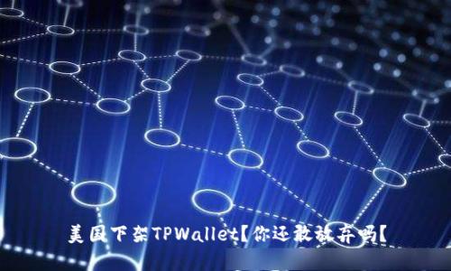 美国下架TPWallet？你还敢放弃吗？
