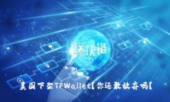 美国下架TPWallet？你还敢放