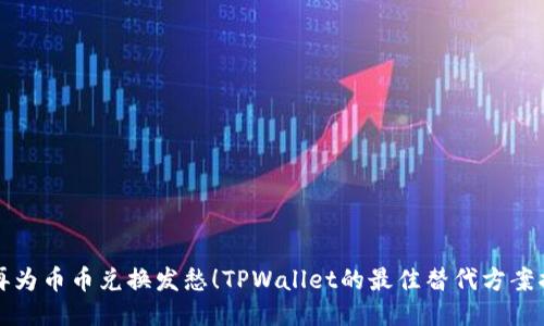 不再为币币兑换发愁！TPWallet的最佳替代方案揭秘