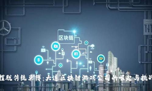摆脱传统束缚：大连区块链游戏公司的崛起与挑战