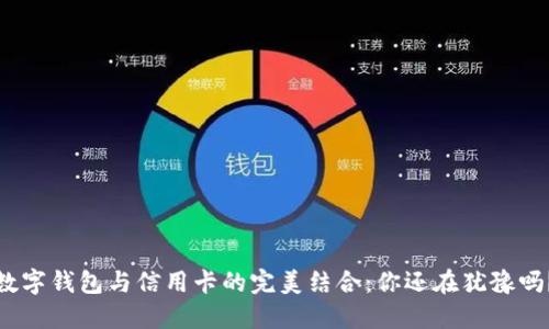 数字钱包与信用卡的完美结合：你还在犹豫吗？