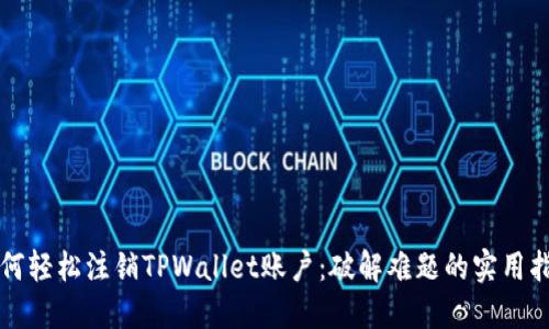 如何轻松注销TPWallet账户：破解难题的实用指南