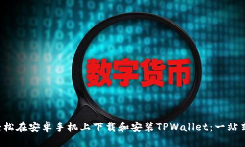 如何轻松在安卓手机上下载和安装TPWallet：一站式指南！