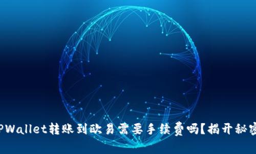 TPWallet转账到欧易需要手续费吗？揭开秘密！