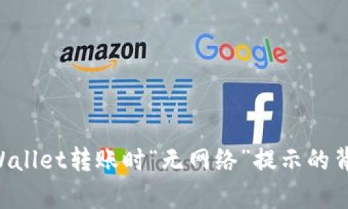 解决TPWallet转账时“无网络”提示的背后真相！