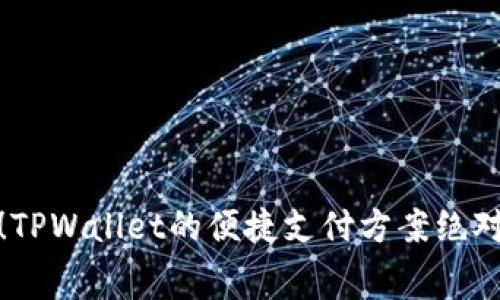 告别高额手续费！TPWallet的便捷支付方案绝对是你的理想选择