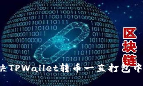 轻松解决TPWallet转币一直打包中的烦恼！