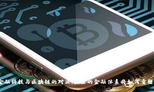 金融科技与区块链的对决：未来的金融体系将如何重塑？