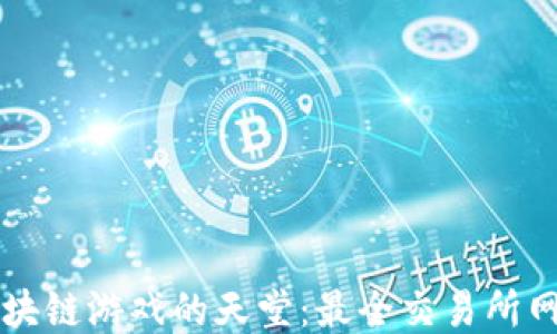 
发现区块链游戏的天堂：最全交易所网址指南