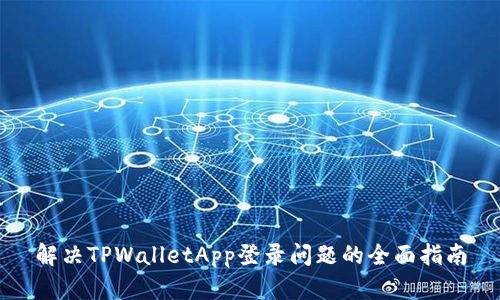 解决TPWalletApp登录问题的全面指南