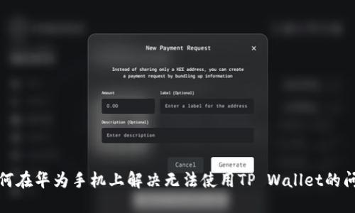 如何在华为手机上解决无法使用TP Wallet的问题