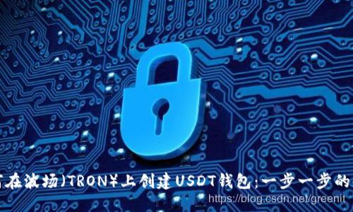 如何在波场（TRON）上创建USDT钱包：一步一步的指南