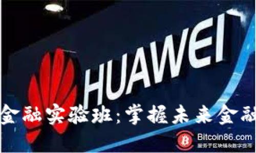 区块链金融实验班：掌握未来金融的钥匙