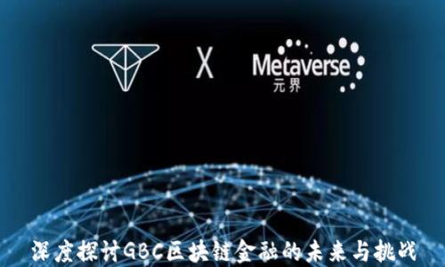 
深度探讨GBC区块链金融的未来与挑战