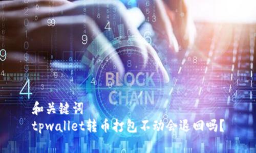 和关键词  
tpwallet转币打包不动会退回吗？