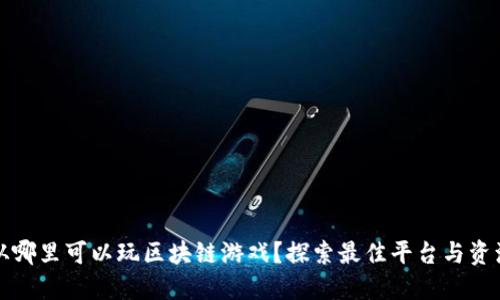 从哪里可以玩区块链游戏？探索最佳平台与资源