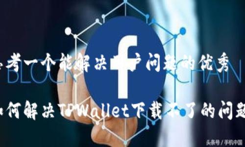 思考一个能解决用户问题的优秀

如何解决TPWallet下载不了的问题？