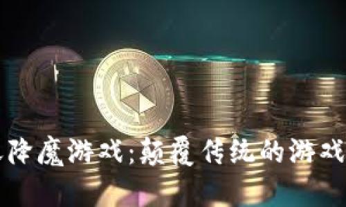 区块链破天降魔游戏：颠覆传统的游戏体验新纪元