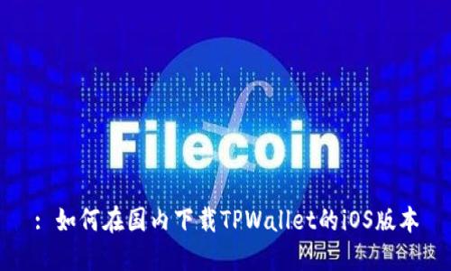 : 如何在国内下载TPWallet的iOS版本