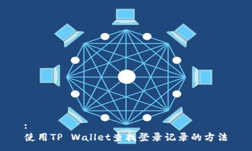 :
使用TP Wallet查找登录记录的方法