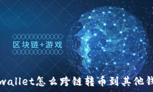  
tpwallet怎么跨链转币到其他钱包