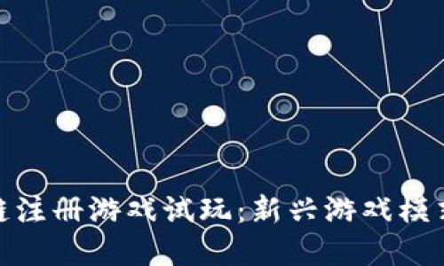 : 区块链注册游戏试玩：新兴游戏模式的详解