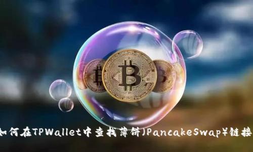 如何在TPWallet中查找薄饼（PancakeSwap）链接？