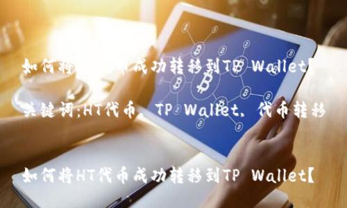 如何将HT代币成功转移到TP Wallet？

关键词：HT代币, TP Wallet, 代币转移


如何将HT代币成功转移到TP Wallet？