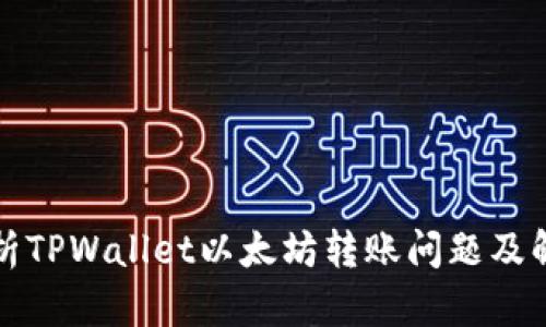 深入解析TPWallet以太坊转账问题及解决方案