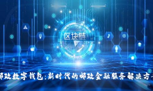 邮政数字钱包：新时代的邮政金融服务解决方案
