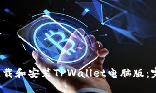  如何下载和安装TPWallet电脑版：完整指南